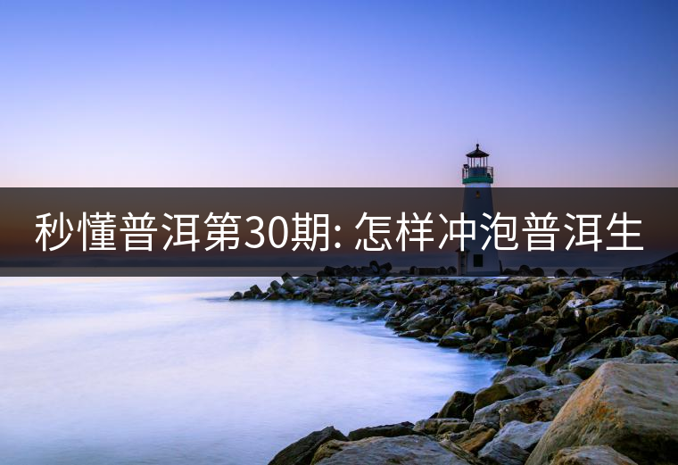 秒懂普洱第30期: 怎樣沖泡普洱生茶？