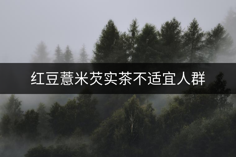 紅豆薏米芡實(shí)茶不適宜人群 紅豆薏米芡實(shí)茶不適宜人群