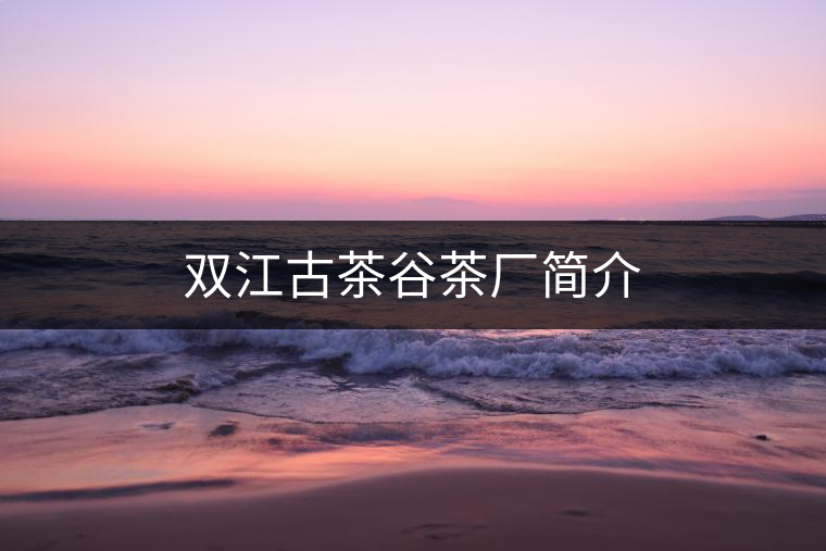 雙江古茶谷茶廠簡(jiǎn)介 雙江古茶谷茶廠簡(jiǎn)介