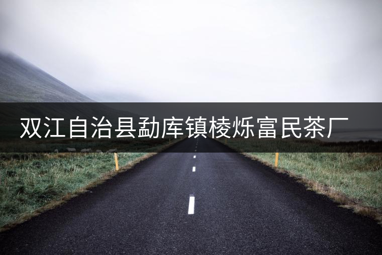 雙江自治縣勐庫(kù)鎮(zhèn)棱爍富民茶廠簡(jiǎn)介