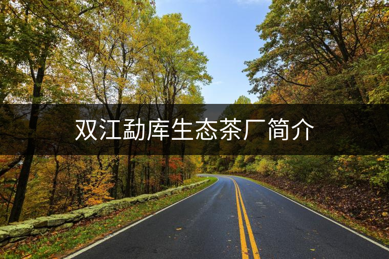 雙江勐庫生態(tài)茶廠簡(jiǎn)介 雙江勐庫生態(tài)茶廠簡(jiǎn)介