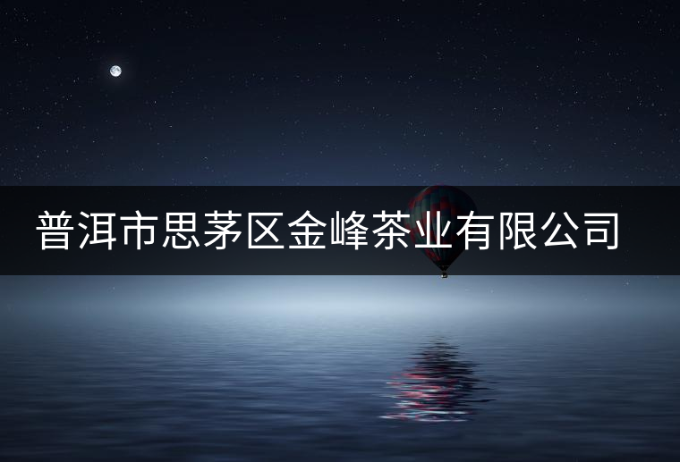 普洱市思茅區(qū)金峰茶業(yè)有限公司簡介 普洱市思茅區(qū)金峰茶業(yè)有限公司簡介