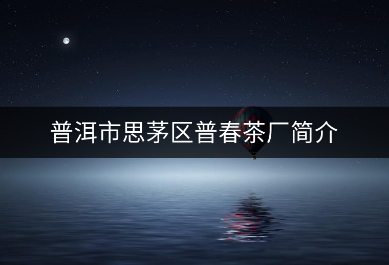 普洱市思茅區(qū)普春茶廠簡介