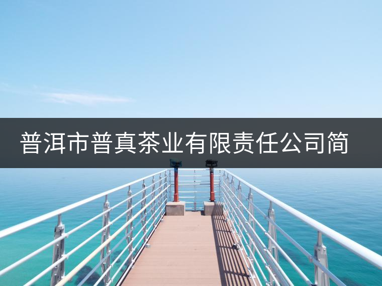 普洱市普真茶業(yè)有限責(zé)任公司簡介 普洱市普真茶業(yè)有限責(zé)任公司簡介
