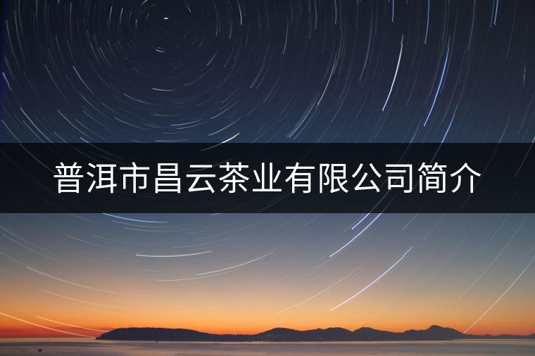 普洱市昌云茶業(yè)有限公司簡(jiǎn)介 普洱市昌云茶業(yè)有限公司簡(jiǎn)介