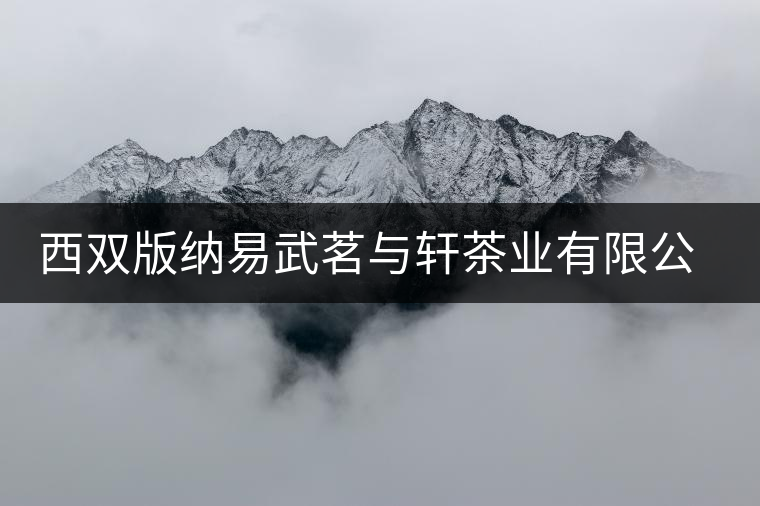 西雙版納易武茗與軒茶業(yè)有限公司簡(jiǎn)介