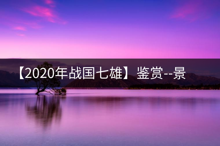 【2020年戰(zhàn)國(guó)七雄】鑒賞--景谷感春時(shí)，萬(wàn)物皆生機(jī)