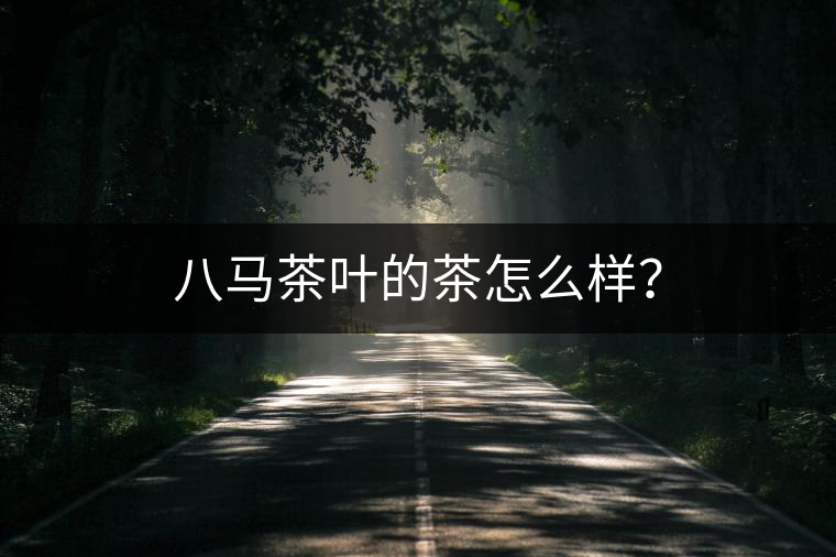 八馬茶葉的茶怎么樣？