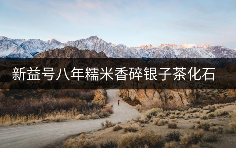 新益號(hào)八年糯米香碎銀子茶化石口感怎么樣？