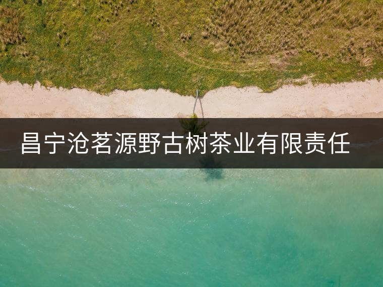 昌寧滄茗源野古樹(shù)茶業(yè)有限責(zé)任公司簡(jiǎn)介 昌寧滄茗源野古樹(shù)茶業(yè)有限責(zé)任公司簡(jiǎn)介