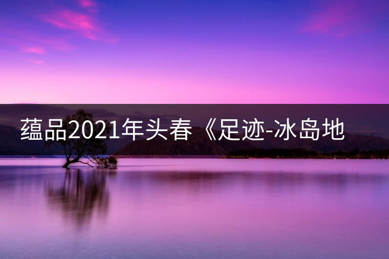 蘊(yùn)品2021年頭春《足跡-冰島地界》古樹普洱茶生茶好喝嗎？