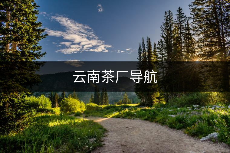 云南茶廠導(dǎo)航 云南茶廠導(dǎo)航