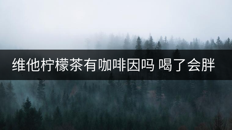 維他檸檬茶有咖啡因嗎 喝了會(huì)胖嗎 維他檸檬茶有咖啡因嗎 喝了會(huì)胖嗎