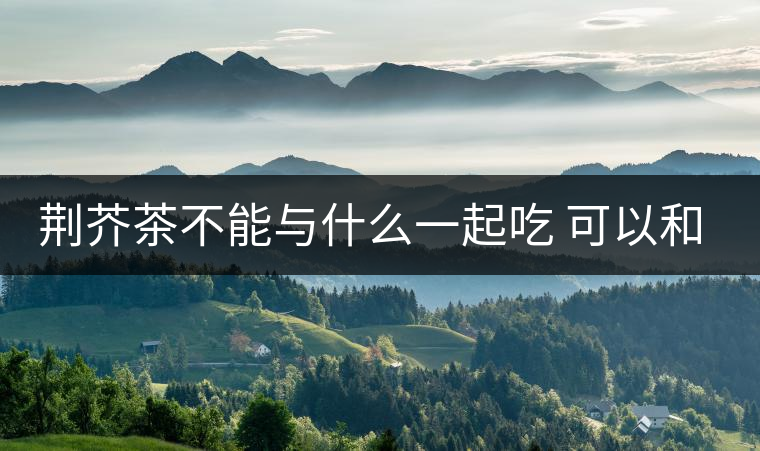 荊芥茶不能與什么一起吃 可以和綠豆一起吃嗎