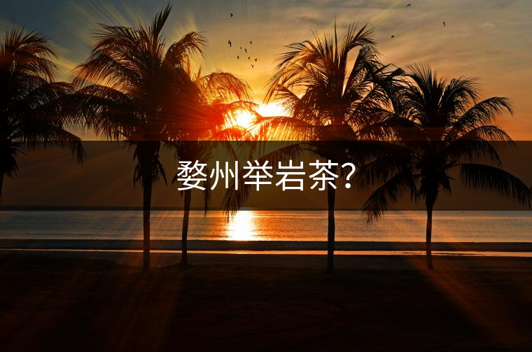 婺州舉巖茶？