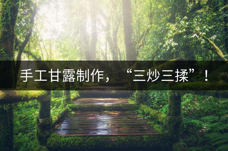 手工甘露制作，“三炒三揉”！