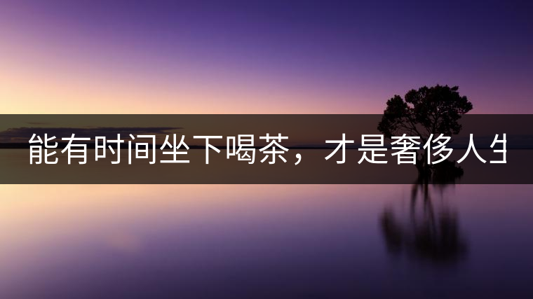 能有時(shí)間坐下喝茶，才是奢侈人生！