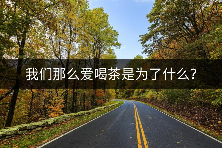 我們那么愛喝茶是為了什么？