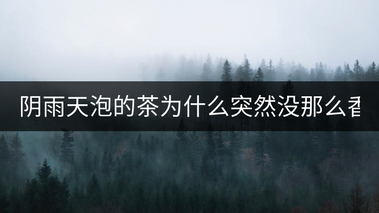 陰雨天泡的茶為什么突然沒那么香了！