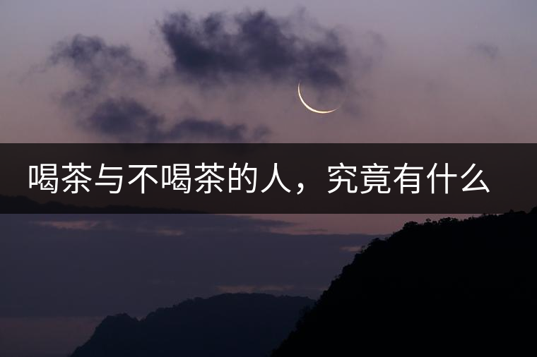 喝茶與不喝茶的人，究竟有什么差別？