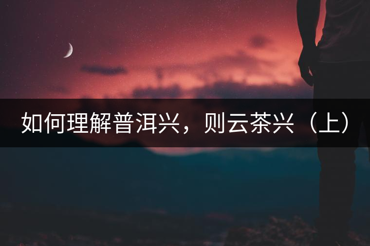 如何理解普洱興，則云茶興（上）