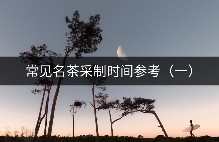 常見名茶采制時間參考（一）