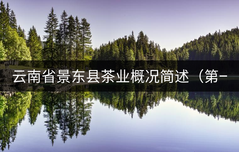 云南省景東縣茶業(yè)概況簡述(第一章) 云南省景東縣茶業(yè)概況簡述(第一章)