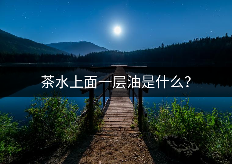 茶水上面一層油是什么？