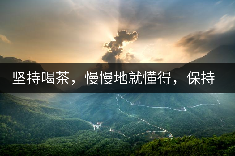 堅持喝茶，慢慢地就懂得，保持空杯的狀態(tài)