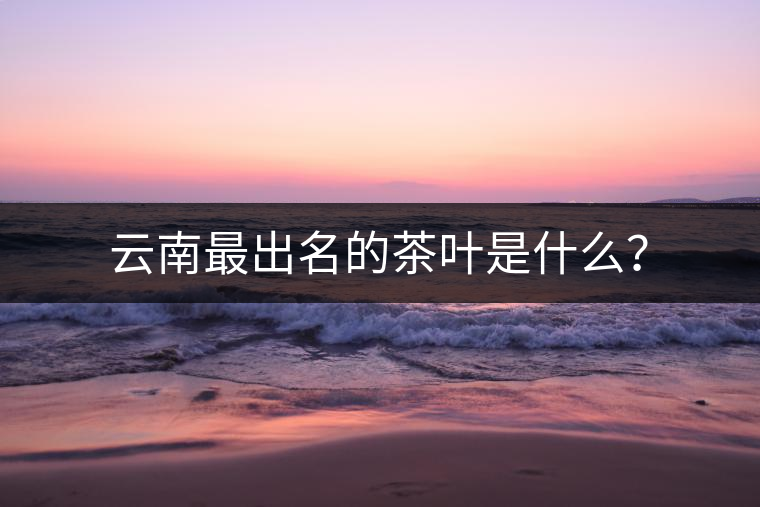 云南最出名的茶葉是什么？