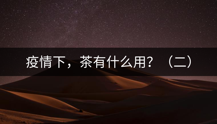 疫情下，茶有什么用？（二）