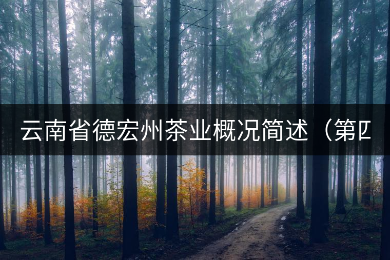 云南省德宏州茶業(yè)概況簡(jiǎn)述(第四章) 云南省德宏州茶業(yè)概況簡(jiǎn)述(第四章)