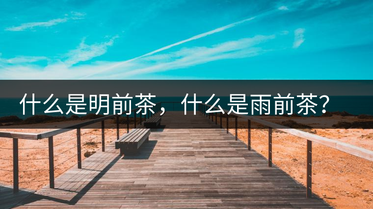 什么是明前茶，什么是雨前茶？為什么人們都喜歡喝明前茶？