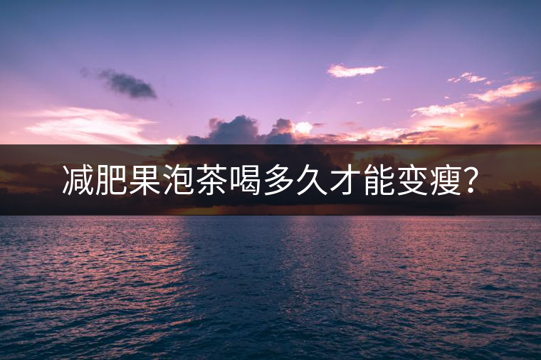 減肥果泡茶喝多久才能變瘦？