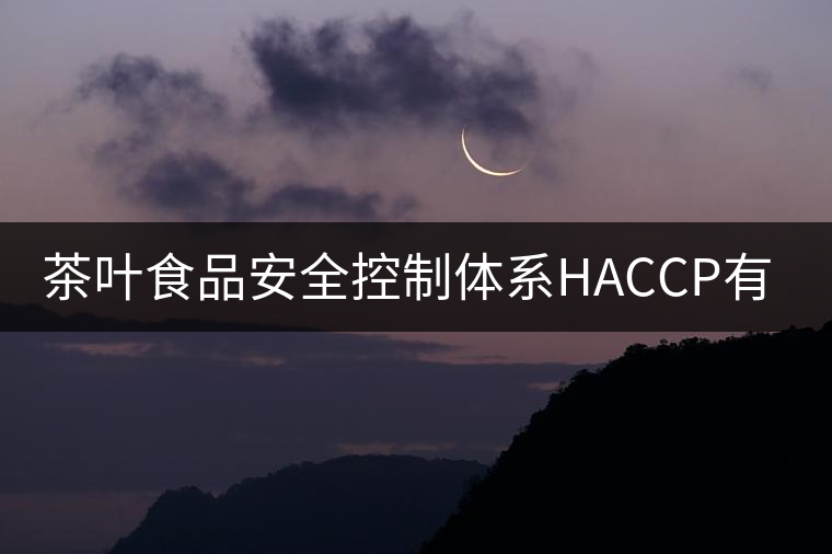 茶葉食品安全控制體系HACCP有什么特點？（二）