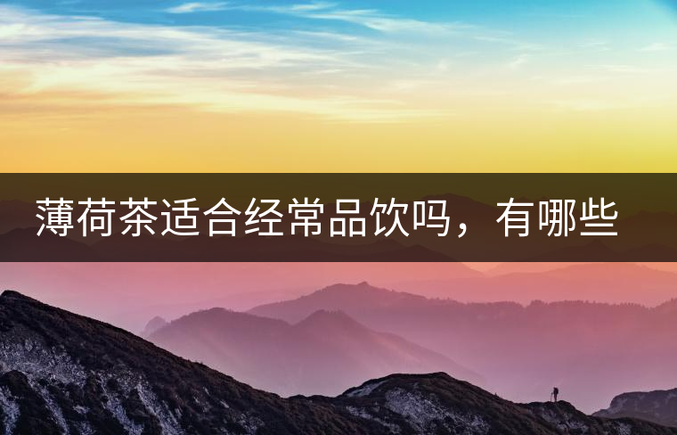 薄荷茶適合經(jīng)常品飲嗎，有哪些泡法？