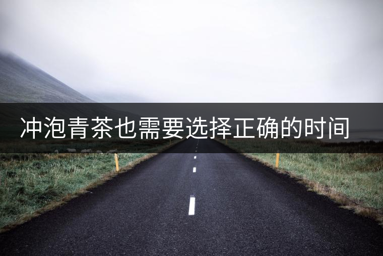 沖泡青茶也需要選擇正確的時間，青茶真的可以減肥嗎？