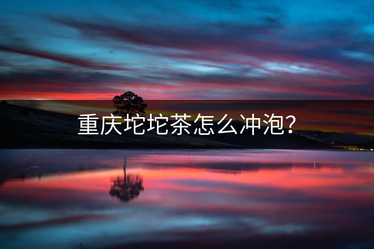 重慶坨坨茶怎么沖泡？