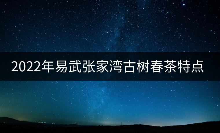 2022年易武張家灣古樹春茶特點？