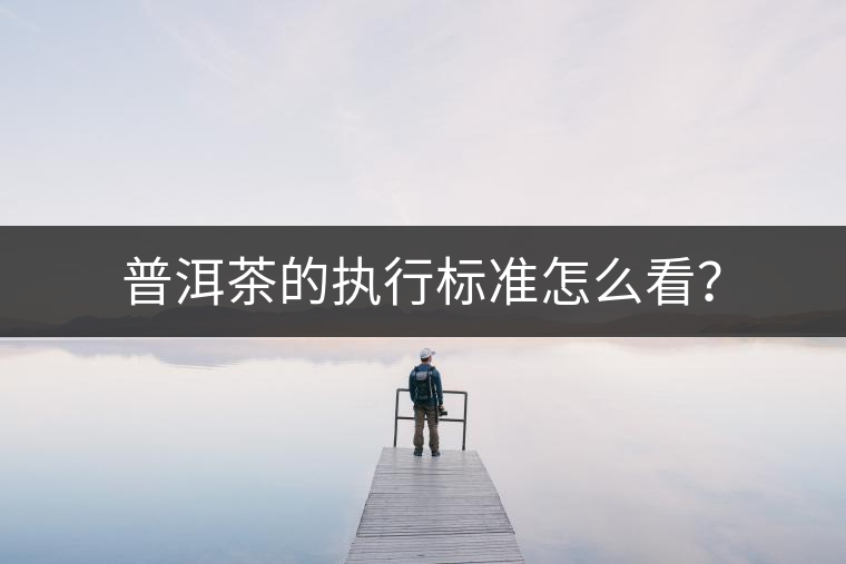 普洱茶的執(zhí)行標(biāo)準(zhǔn)怎么看？