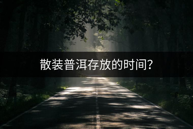 散裝普洱存放的時(shí)間？