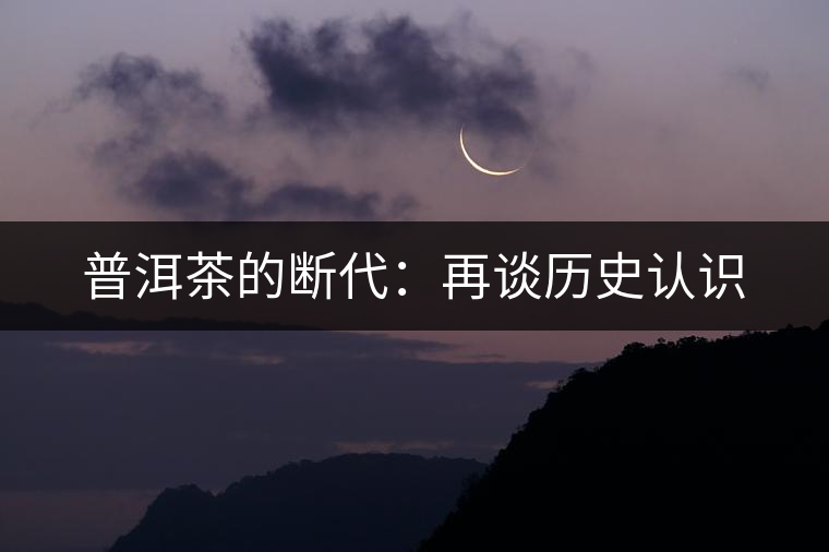 普洱茶的斷代:再談歷史認(rèn)識 普洱茶的斷代:再談歷史認(rèn)識