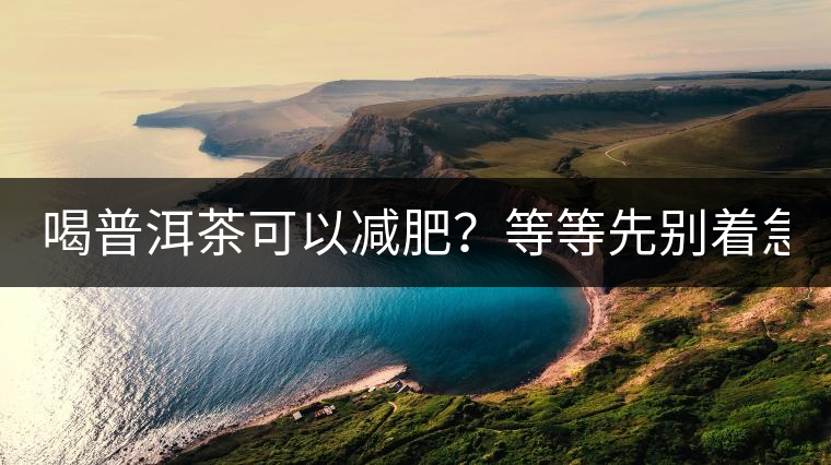 喝普洱茶可以減肥？等等先別著急著喝！