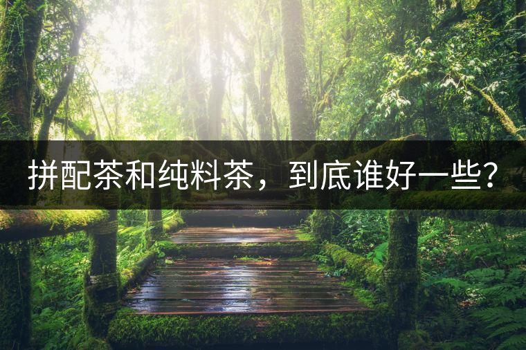 拼配茶和純料茶，到底誰(shuí)好一些？