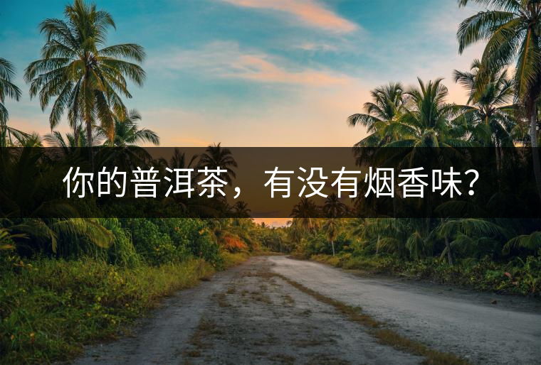 你的普洱茶，有沒有煙香味？