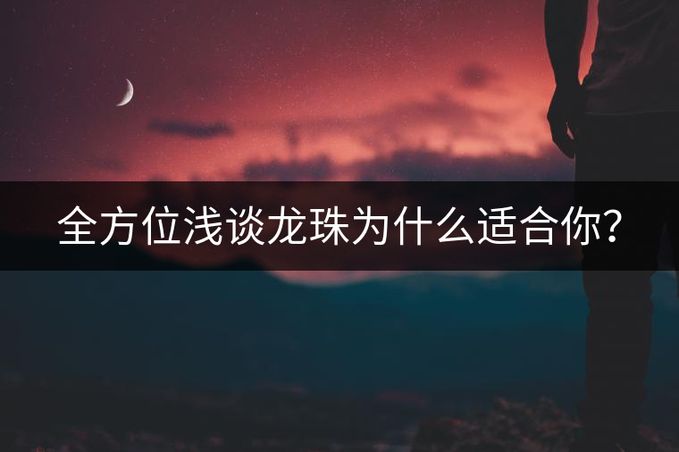 全方位淺談龍珠為什么適合你？