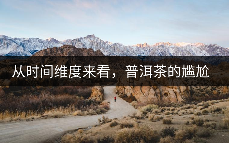 從時間維度來看，普洱茶的尷尬期并不可怕
