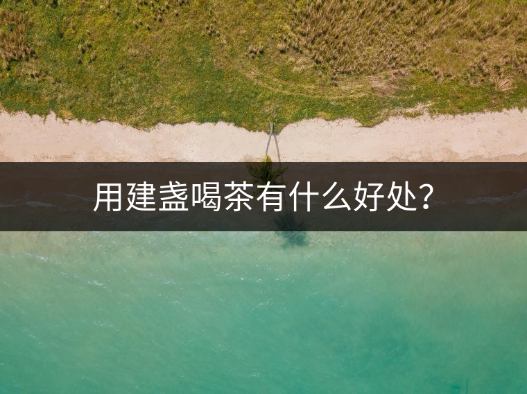 用建盞喝茶有什么好處？