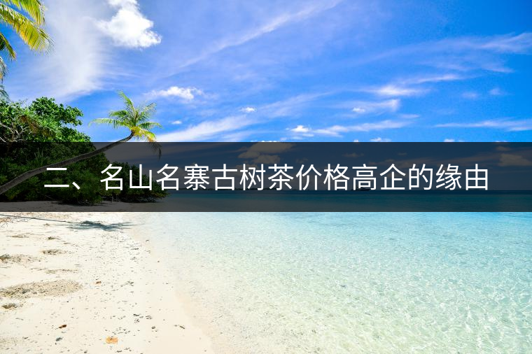 二、名山名寨古樹茶價(jià)格高企的緣由