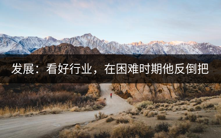 發(fā)展：看好行業(yè)，在困難時期他反倒把店面擴大了